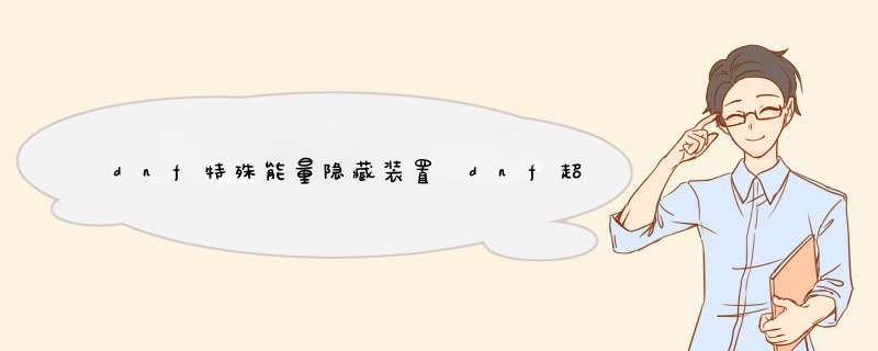 dnf特殊能量隐藏装置 dnf超时空之战门票